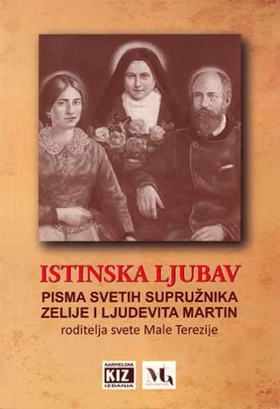 Istinska ljubav: pisma svetih supružnika Zelije i Ljudevita Martin, roditelja svete Male Terezije